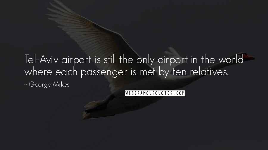 George Mikes Quotes: Tel-Aviv airport is still the only airport in the world where each passenger is met by ten relatives.