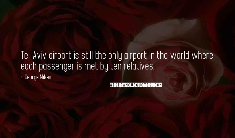 George Mikes Quotes: Tel-Aviv airport is still the only airport in the world where each passenger is met by ten relatives.