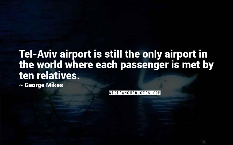 George Mikes Quotes: Tel-Aviv airport is still the only airport in the world where each passenger is met by ten relatives.