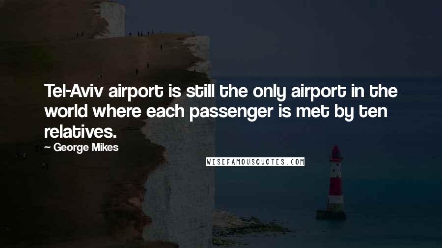 George Mikes Quotes: Tel-Aviv airport is still the only airport in the world where each passenger is met by ten relatives.