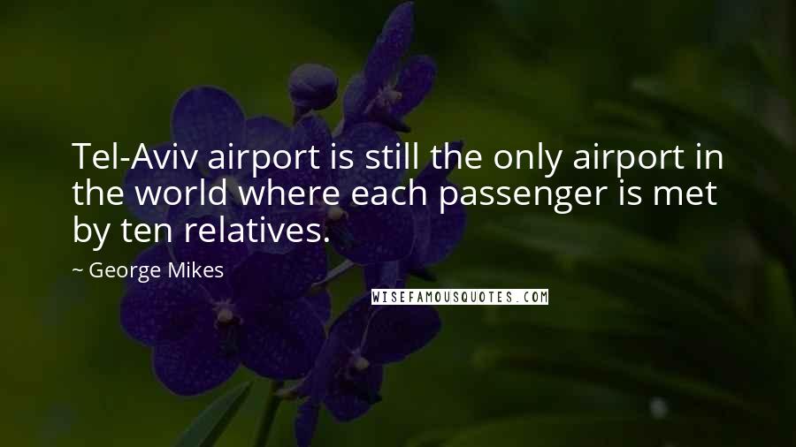 George Mikes Quotes: Tel-Aviv airport is still the only airport in the world where each passenger is met by ten relatives.