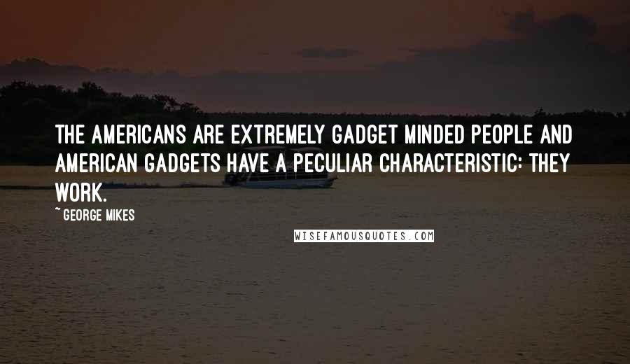George Mikes Quotes: The Americans are extremely gadget minded people and American gadgets have a peculiar characteristic: they work.