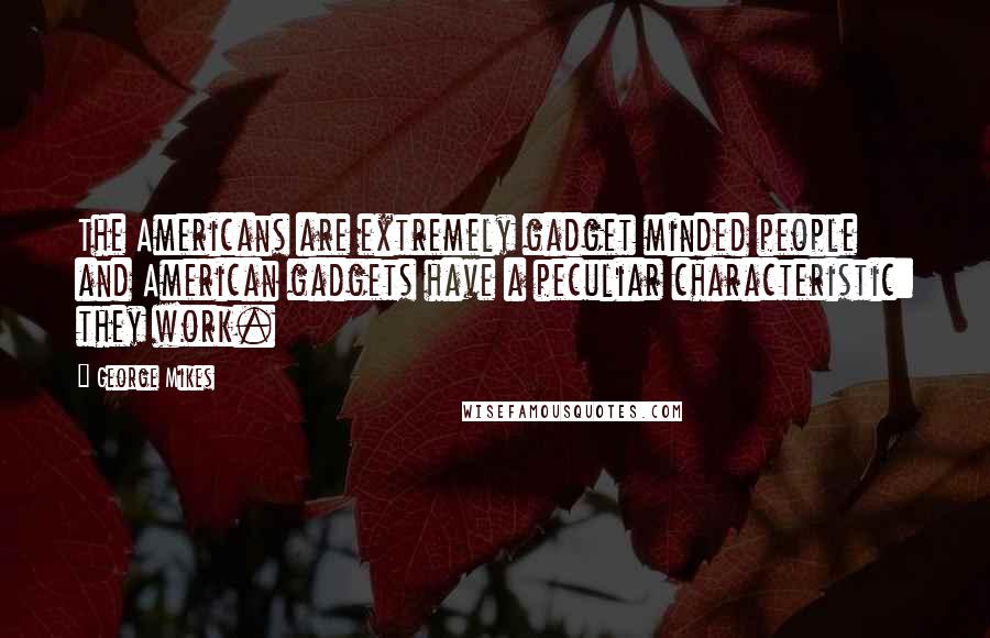 George Mikes Quotes: The Americans are extremely gadget minded people and American gadgets have a peculiar characteristic: they work.