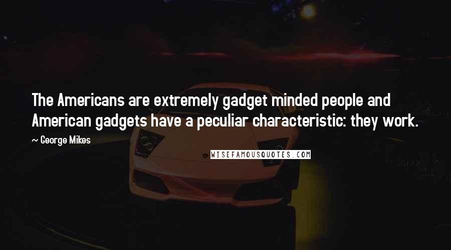 George Mikes Quotes: The Americans are extremely gadget minded people and American gadgets have a peculiar characteristic: they work.