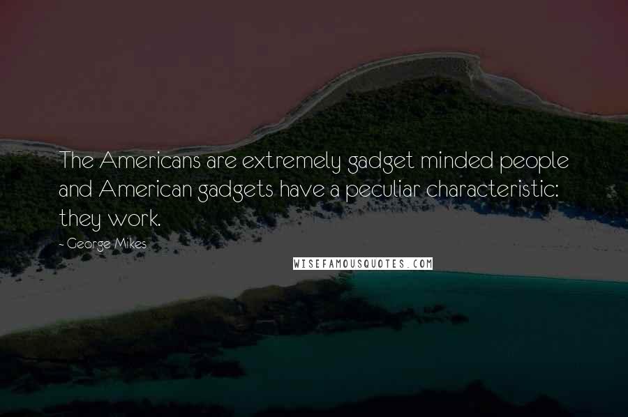 George Mikes Quotes: The Americans are extremely gadget minded people and American gadgets have a peculiar characteristic: they work.