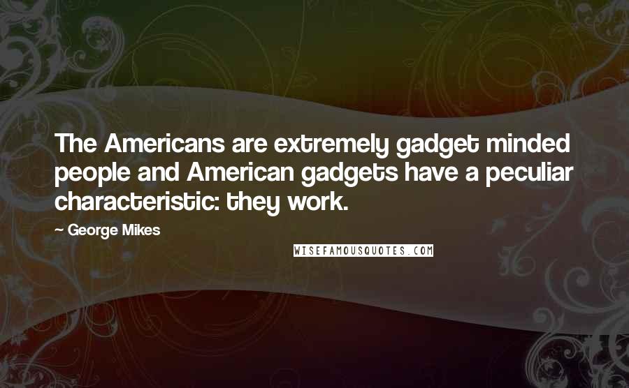 George Mikes Quotes: The Americans are extremely gadget minded people and American gadgets have a peculiar characteristic: they work.