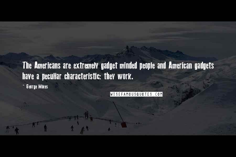 George Mikes Quotes: The Americans are extremely gadget minded people and American gadgets have a peculiar characteristic: they work.