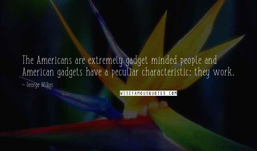 George Mikes Quotes: The Americans are extremely gadget minded people and American gadgets have a peculiar characteristic: they work.