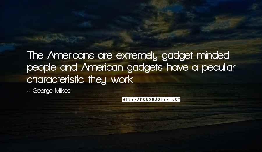 George Mikes Quotes: The Americans are extremely gadget minded people and American gadgets have a peculiar characteristic: they work.