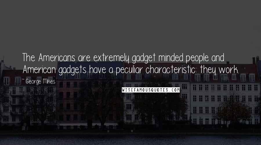 George Mikes Quotes: The Americans are extremely gadget minded people and American gadgets have a peculiar characteristic: they work.