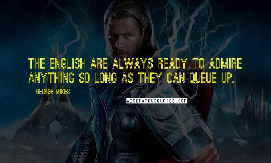 George Mikes Quotes: The English are always ready to admire anything so long as they can queue up.