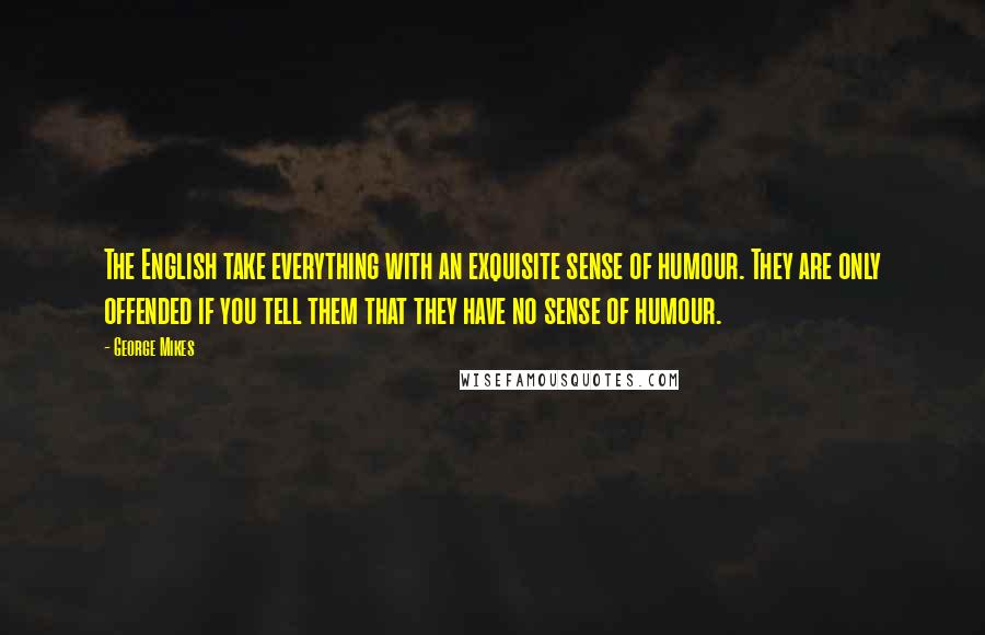 George Mikes Quotes: The English take everything with an exquisite sense of humour. They are only offended if you tell them that they have no sense of humour.