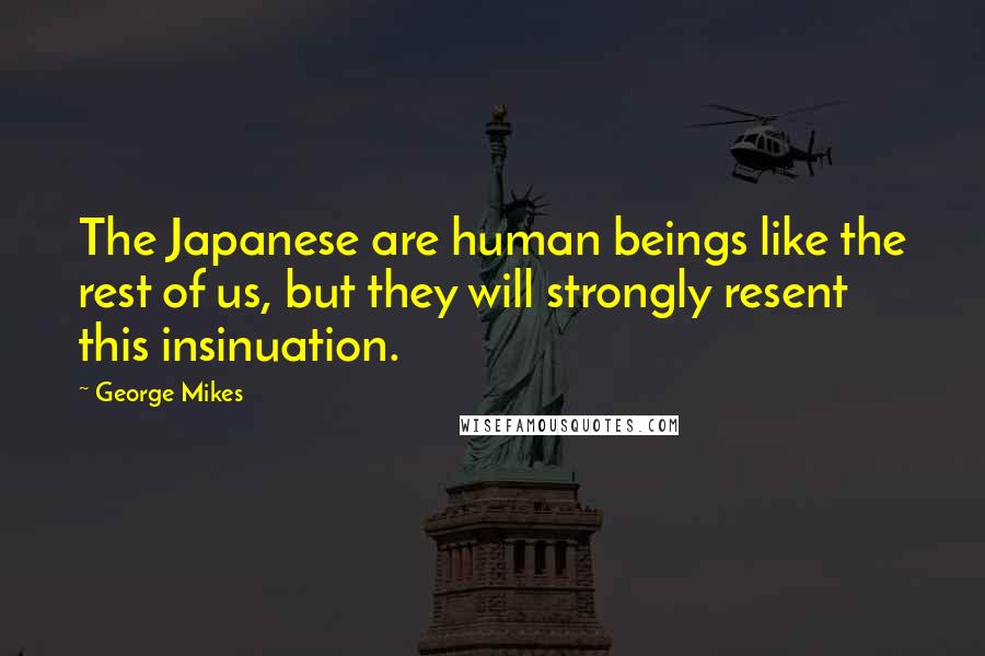 George Mikes Quotes: The Japanese are human beings like the rest of us, but they will strongly resent this insinuation.