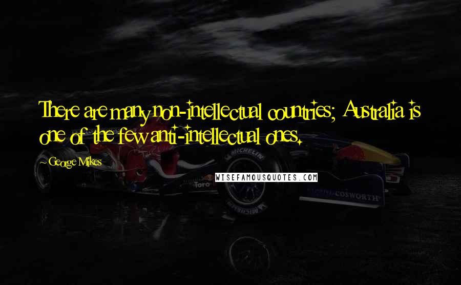 George Mikes Quotes: There are many non-intellectual countries; Australia is one of the few anti-intellectual ones.