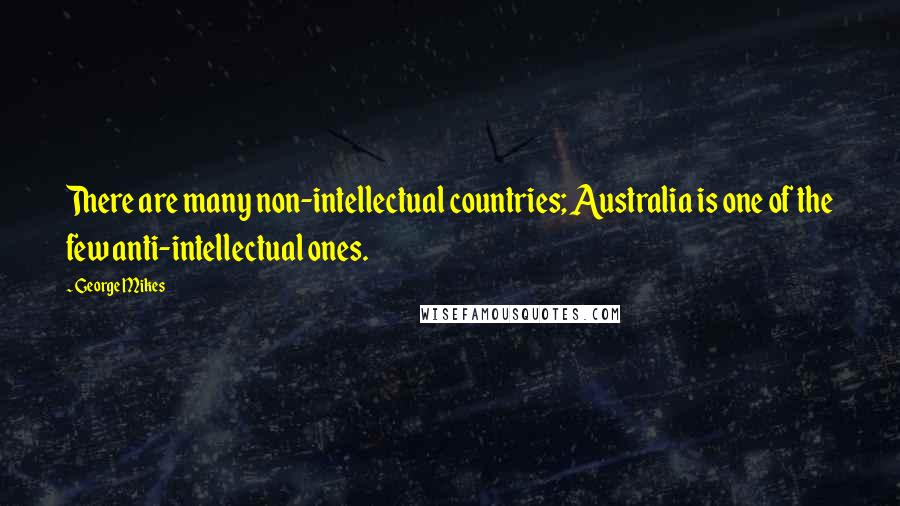 George Mikes Quotes: There are many non-intellectual countries; Australia is one of the few anti-intellectual ones.