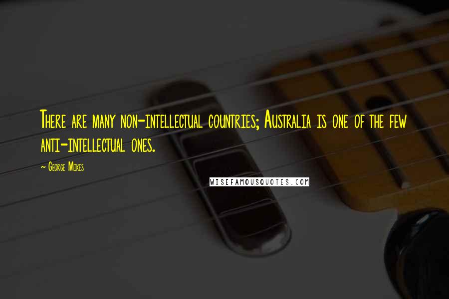 George Mikes Quotes: There are many non-intellectual countries; Australia is one of the few anti-intellectual ones.