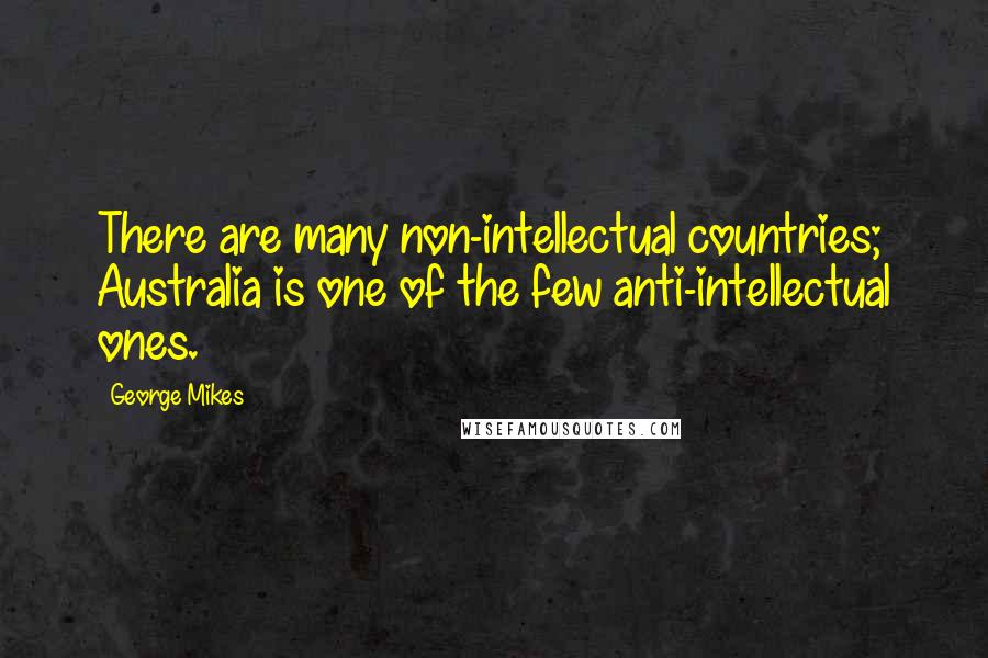 George Mikes Quotes: There are many non-intellectual countries; Australia is one of the few anti-intellectual ones.