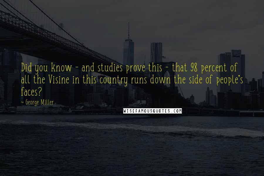 George Miller Quotes: Did you know - and studies prove this - that 98 percent of all the Visine in this country runs down the side of people's faces?