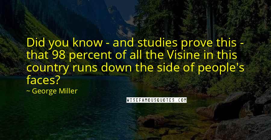 George Miller Quotes: Did you know - and studies prove this - that 98 percent of all the Visine in this country runs down the side of people's faces?