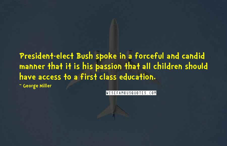 George Miller Quotes: President-elect Bush spoke in a forceful and candid manner that it is his passion that all children should have access to a first class education.