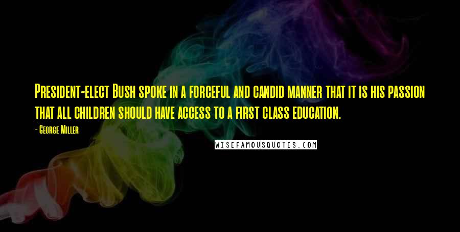 George Miller Quotes: President-elect Bush spoke in a forceful and candid manner that it is his passion that all children should have access to a first class education.