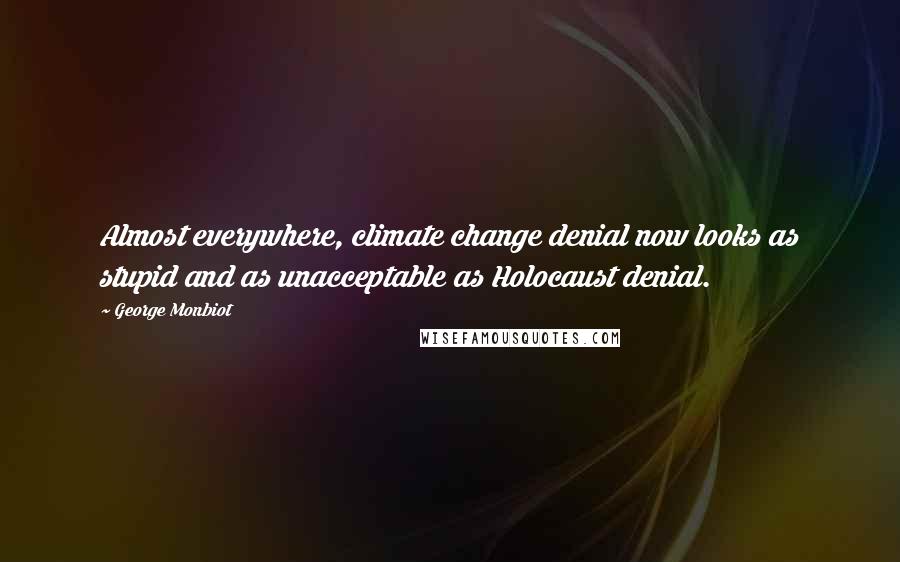 George Monbiot Quotes: Almost everywhere, climate change denial now looks as stupid and as unacceptable as Holocaust denial.