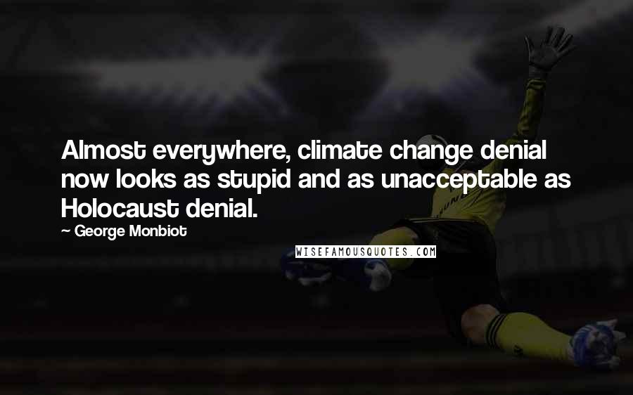 George Monbiot Quotes: Almost everywhere, climate change denial now looks as stupid and as unacceptable as Holocaust denial.