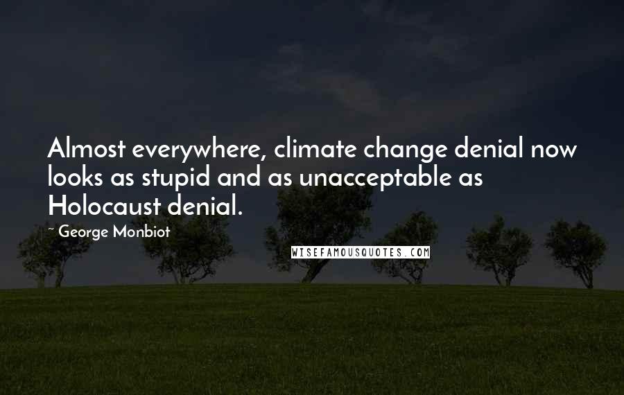 George Monbiot Quotes: Almost everywhere, climate change denial now looks as stupid and as unacceptable as Holocaust denial.