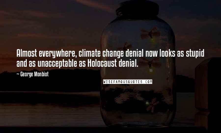 George Monbiot Quotes: Almost everywhere, climate change denial now looks as stupid and as unacceptable as Holocaust denial.