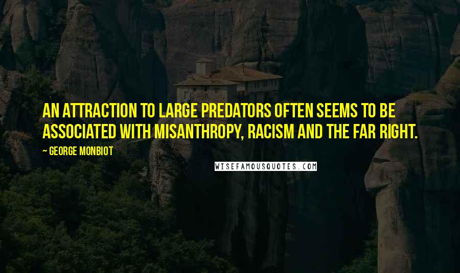 George Monbiot Quotes: An attraction to large predators often seems to be associated with misanthropy, racism and the far right.