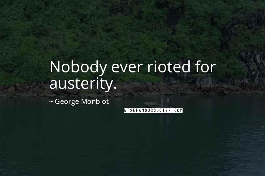 George Monbiot Quotes: Nobody ever rioted for austerity.