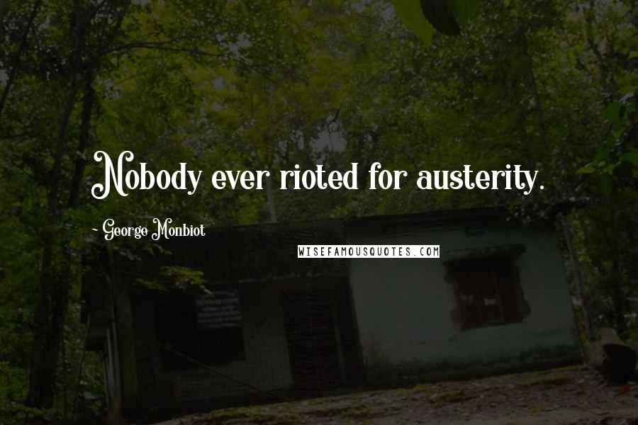 George Monbiot Quotes: Nobody ever rioted for austerity.