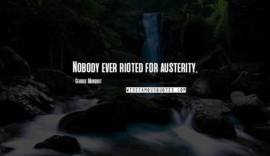 George Monbiot Quotes: Nobody ever rioted for austerity.