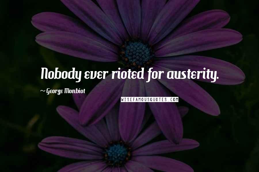 George Monbiot Quotes: Nobody ever rioted for austerity.