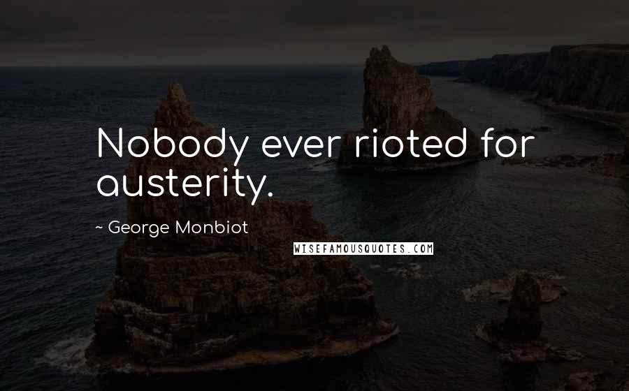 George Monbiot Quotes: Nobody ever rioted for austerity.