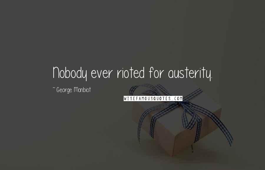 George Monbiot Quotes: Nobody ever rioted for austerity.