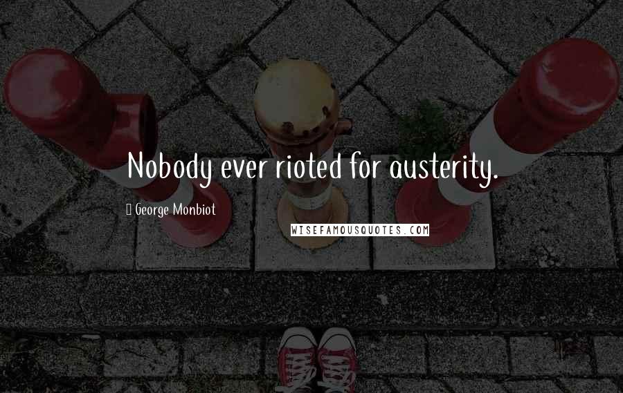 George Monbiot Quotes: Nobody ever rioted for austerity.