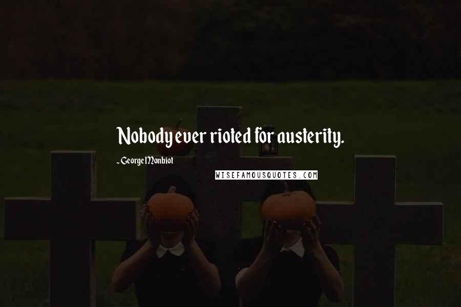 George Monbiot Quotes: Nobody ever rioted for austerity.