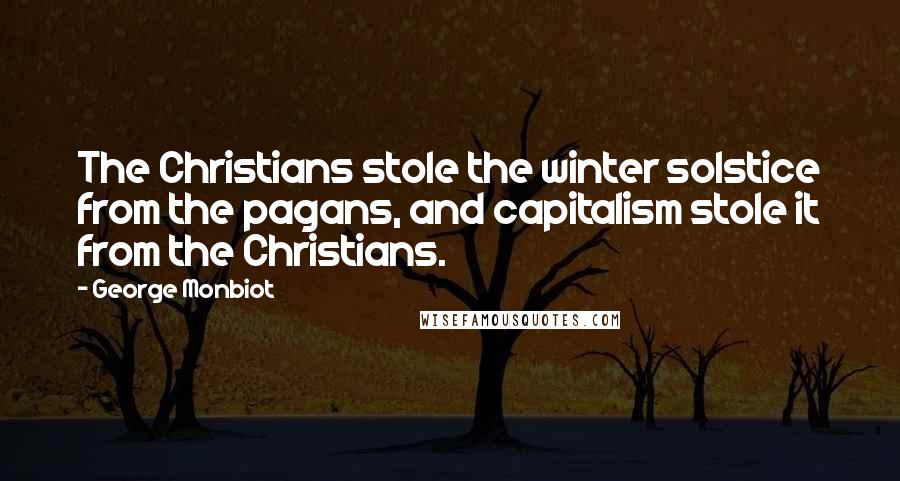 George Monbiot Quotes: The Christians stole the winter solstice from the pagans, and capitalism stole it from the Christians.