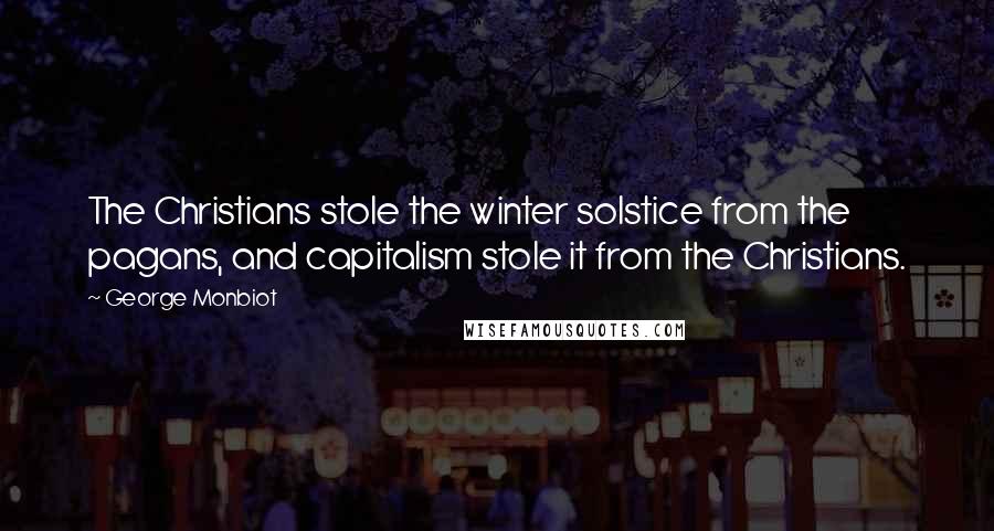 George Monbiot Quotes: The Christians stole the winter solstice from the pagans, and capitalism stole it from the Christians.