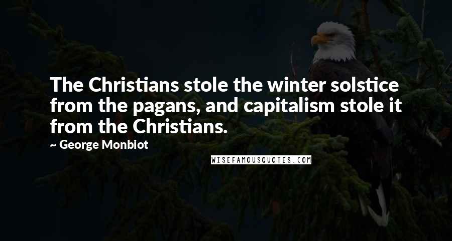 George Monbiot Quotes: The Christians stole the winter solstice from the pagans, and capitalism stole it from the Christians.