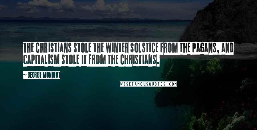 George Monbiot Quotes: The Christians stole the winter solstice from the pagans, and capitalism stole it from the Christians.