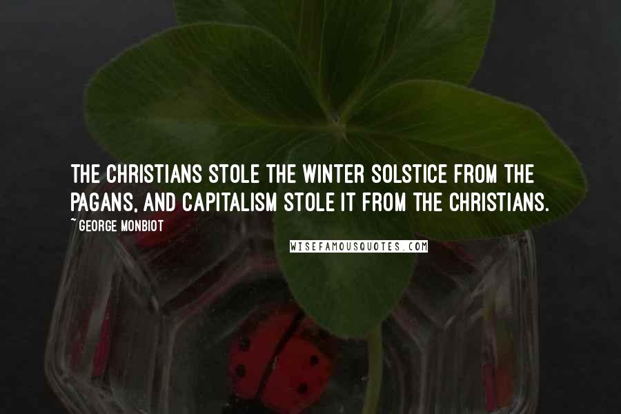 George Monbiot Quotes: The Christians stole the winter solstice from the pagans, and capitalism stole it from the Christians.