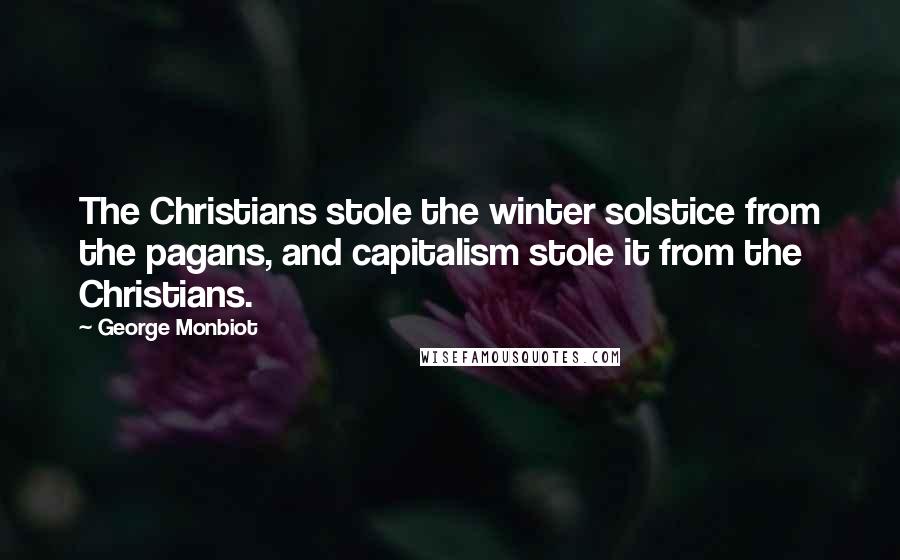 George Monbiot Quotes: The Christians stole the winter solstice from the pagans, and capitalism stole it from the Christians.