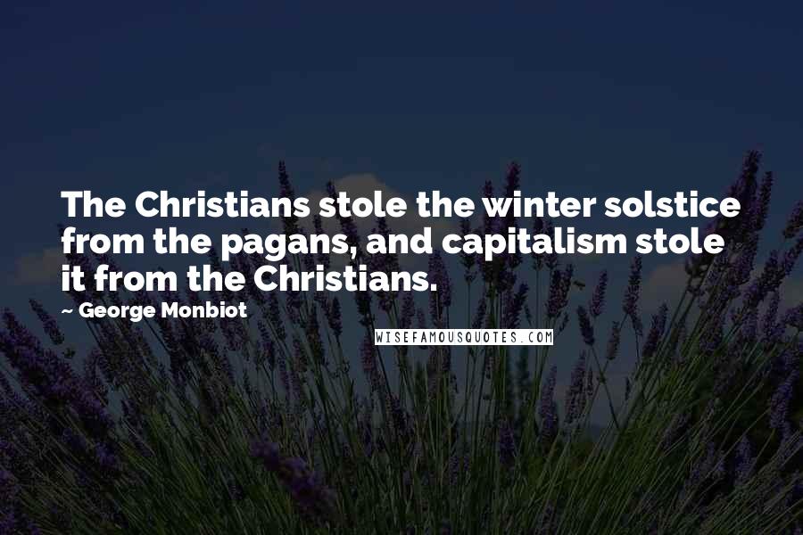 George Monbiot Quotes: The Christians stole the winter solstice from the pagans, and capitalism stole it from the Christians.