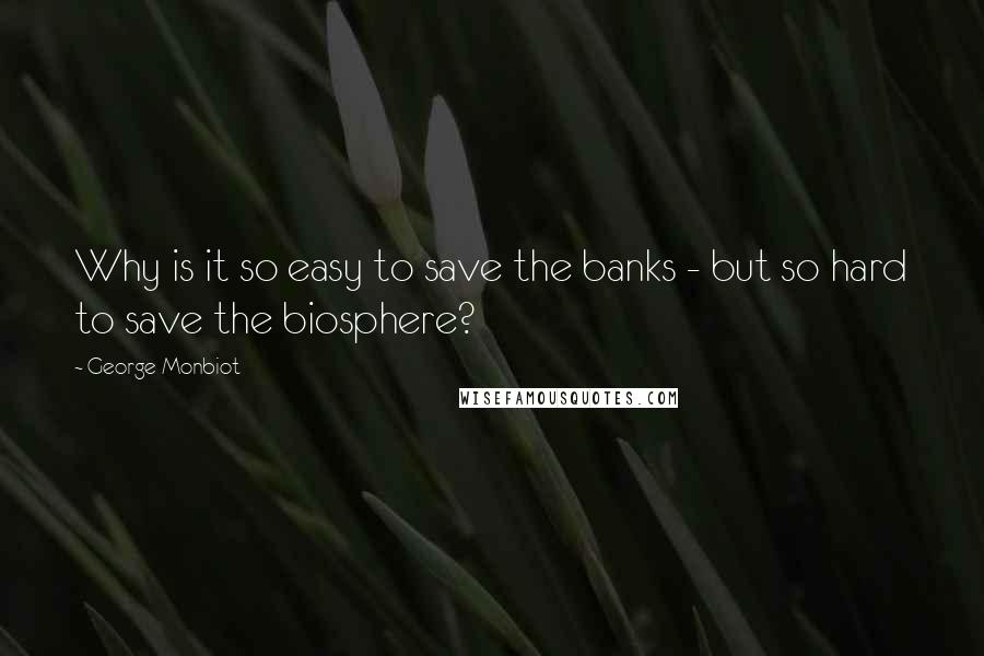 George Monbiot Quotes: Why is it so easy to save the banks - but so hard to save the biosphere?
