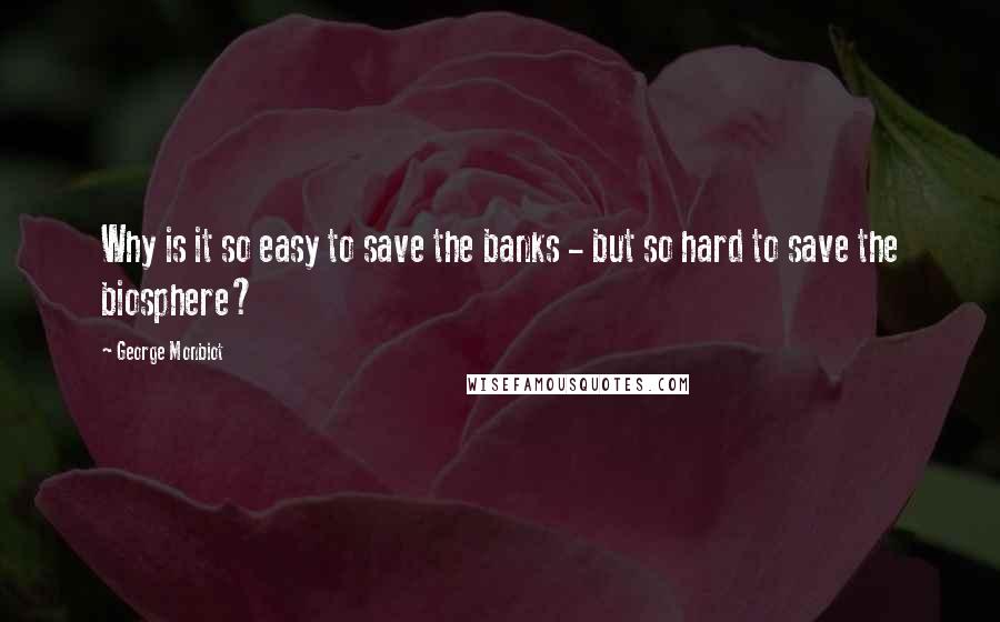 George Monbiot Quotes: Why is it so easy to save the banks - but so hard to save the biosphere?