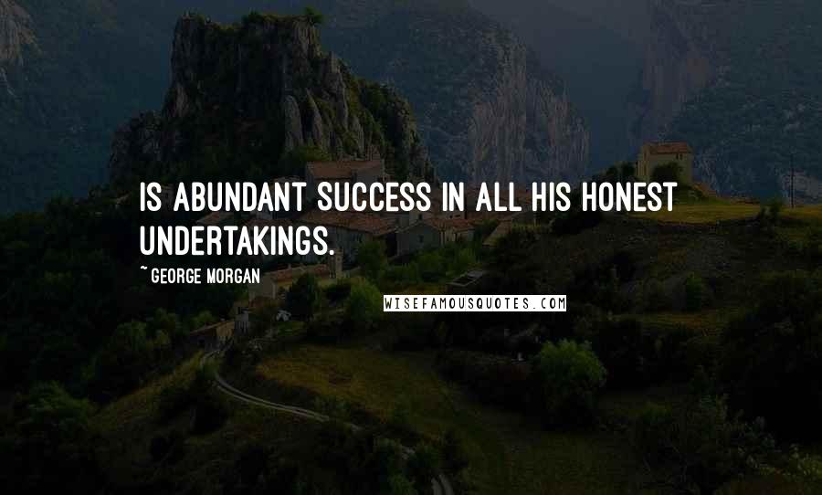 George Morgan Quotes: Is Abundant Success in all his honest undertakings.