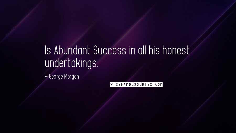 George Morgan Quotes: Is Abundant Success in all his honest undertakings.