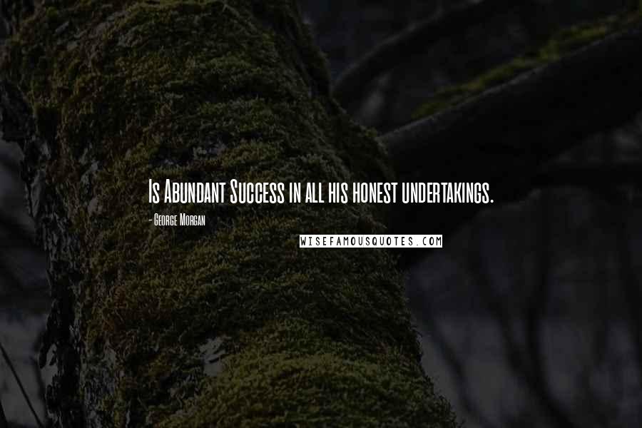George Morgan Quotes: Is Abundant Success in all his honest undertakings.